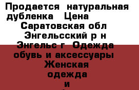 Продается  натуральная дубленка › Цена ­ 12 000 - Саратовская обл., Энгельсский р-н, Энгельс г. Одежда, обувь и аксессуары » Женская одежда и обувь   . Саратовская обл.